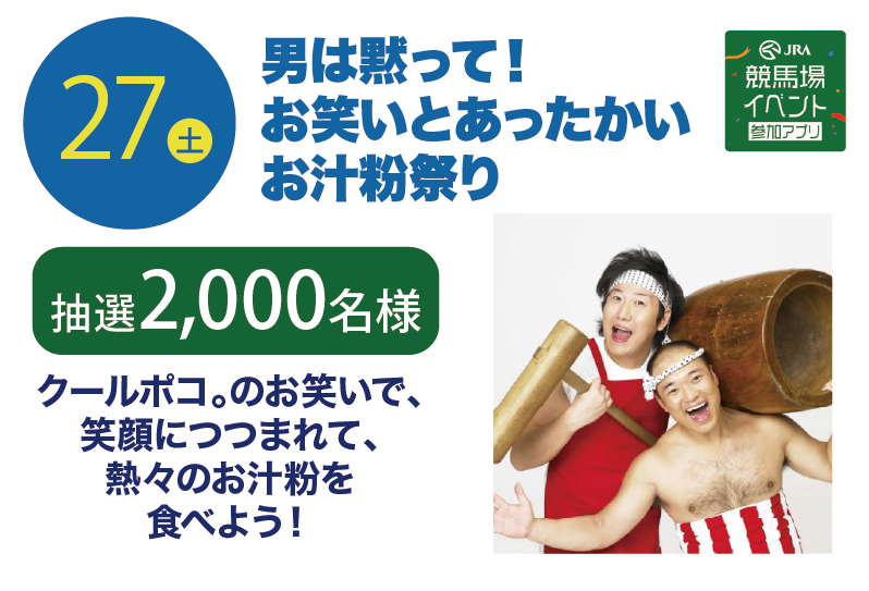 27土 クールぽこ。とふるまい おしるこ 抽選2,000名様 クールポコのお笑いで、笑顔ににつつまれて、熱々のお汁粉を食べよう！ JRA競馬場イベント参加アプリ